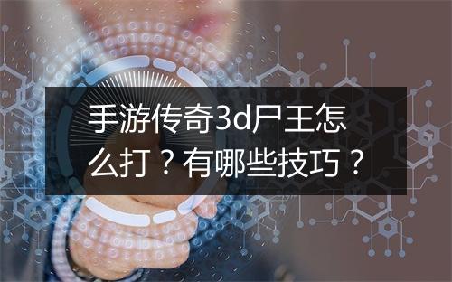手游传奇3d尸王怎么打？有哪些技巧？