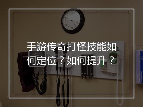 手游传奇打怪技能如何定位？如何提升？
