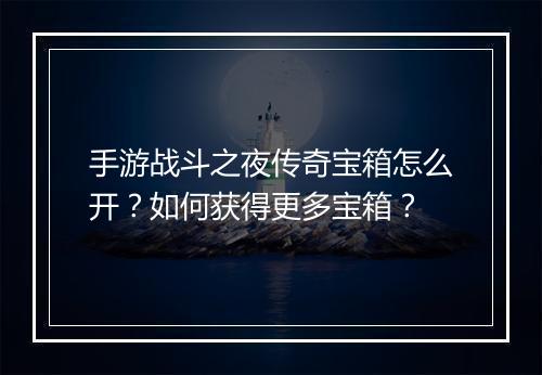 手游战斗之夜传奇宝箱怎么开？如何获得更多宝箱？