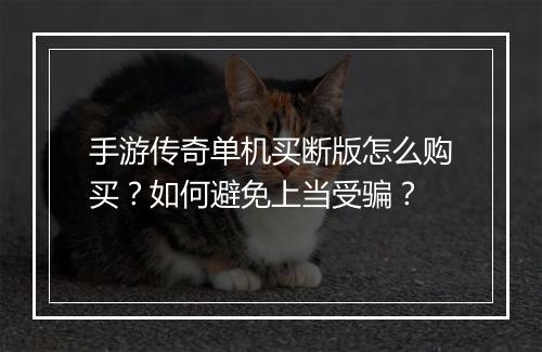 手游传奇单机买断版怎么购买？如何避免上当受骗？