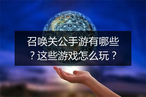 召唤关公手游有哪些？这些游戏怎么玩？