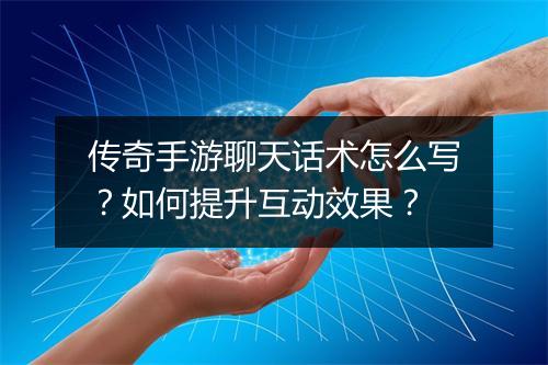 传奇手游聊天话术怎么写？如何提升互动效果？