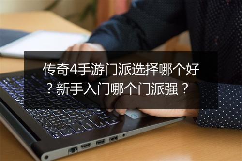 传奇4手游门派选择哪个好？新手入门哪个门派强？