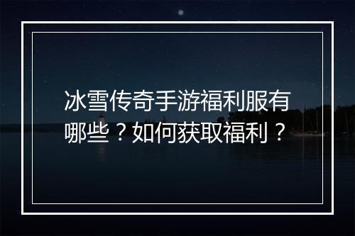 冰雪传奇手游福利服有哪些？如何获取福利？