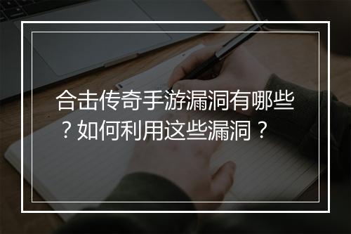 合击传奇手游漏洞有哪些？如何利用这些漏洞？