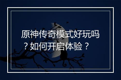 原神传奇模式好玩吗？如何开启体验？