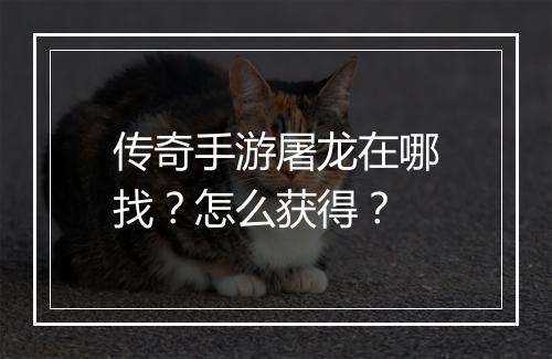 传奇手游屠龙在哪找？怎么获得？