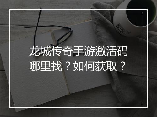 龙城传奇手游激活码哪里找？如何获取？