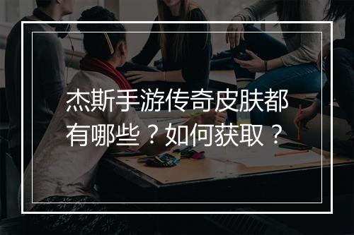 杰斯手游传奇皮肤都有哪些？如何获取？