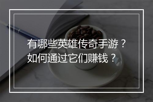 有哪些英雄传奇手游？如何通过它们赚钱？