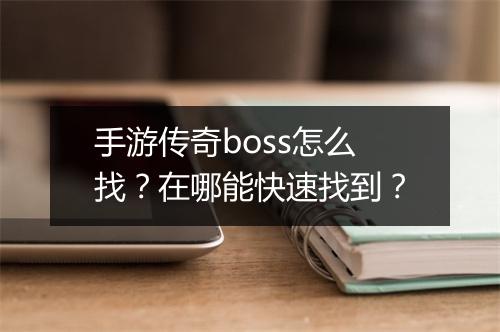 手游传奇boss怎么找？在哪能快速找到？