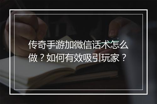 传奇手游加微信话术怎么做？如何有效吸引玩家？