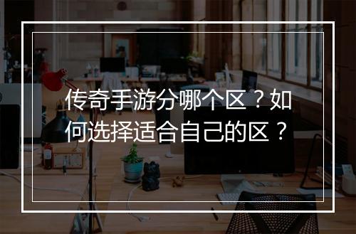 传奇手游分哪个区？如何选择适合自己的区？