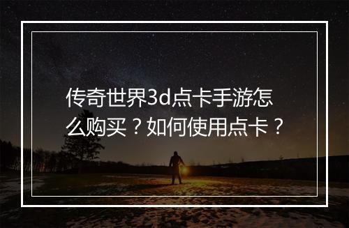 传奇世界3d点卡手游怎么购买？如何使用点卡？