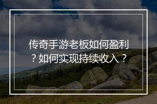 传奇手游老板如何盈利？如何实现持续收入？