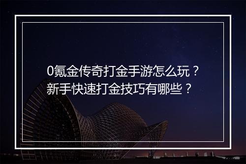 0氪金传奇打金手游怎么玩？新手快速打金技巧有哪些？