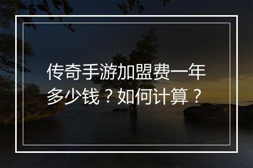传奇手游加盟费一年多少钱？如何计算？