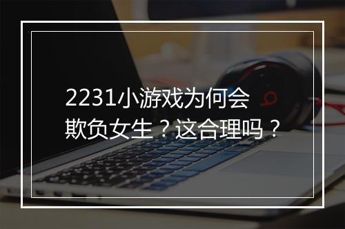 2231小游戏为何会欺负女生？这合理吗？