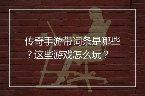 传奇手游带词条是哪些？这些游戏怎么玩？