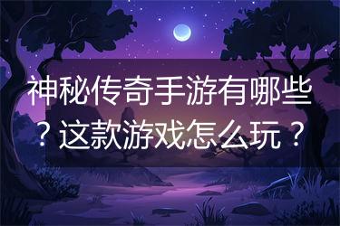 神秘传奇手游有哪些？这款游戏怎么玩？