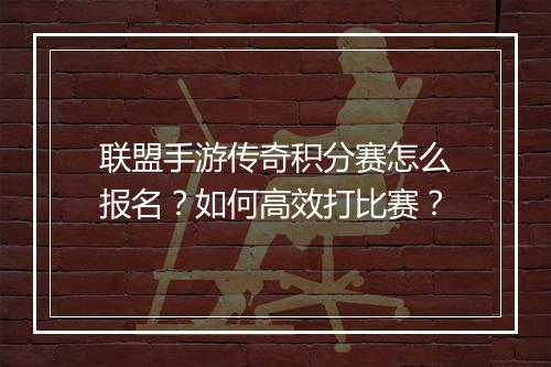 联盟手游传奇积分赛怎么报名？如何高效打比赛？