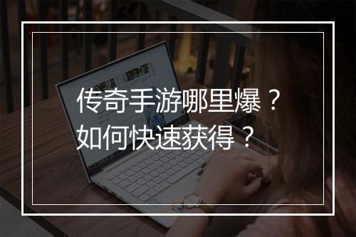 传奇手游哪里爆？如何快速获得？