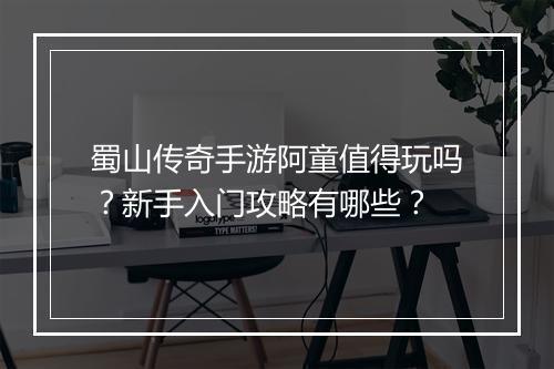 蜀山传奇手游阿童值得玩吗？新手入门攻略有哪些？