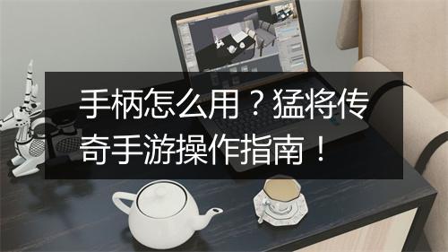手柄怎么用?猛将传奇手游操作指南!