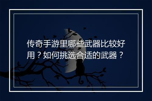 传奇手游里哪些武器比较好用？如何挑选合适的武器？