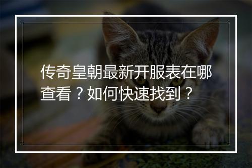 传奇皇朝最新开服表在哪查看?如何快速找到?