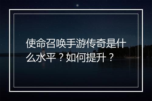 使命召唤手游传奇是什么水平？如何提升？