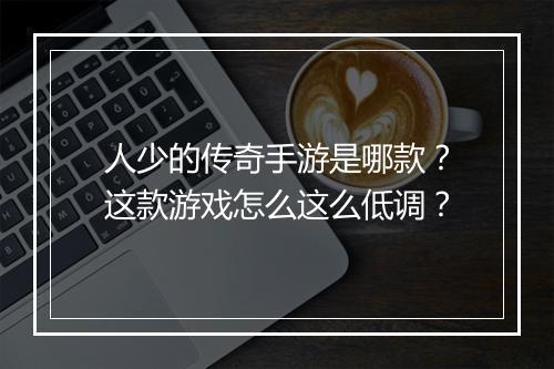 人少的传奇手游是哪款？这款游戏怎么这么低调？