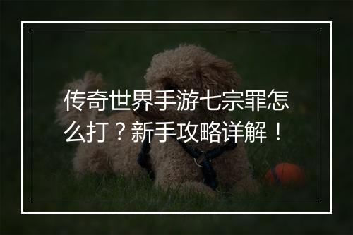 传奇世界手游七宗罪怎么打？新手攻略详解！