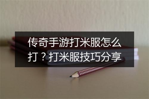 传奇手游打米服怎么打？打米服技巧分享