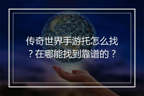 传奇世界手游托怎么找？在哪能找到靠谱的？