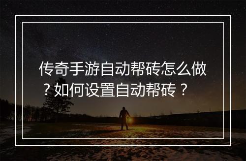 传奇手游自动帮砖怎么做？如何设置自动帮砖？