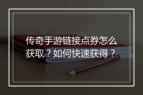 传奇手游链接点券怎么获取？如何快速获得？
