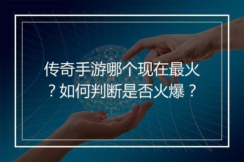 传奇手游哪个现在最火？如何判断是否火爆？