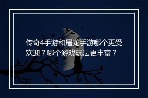 传奇4手游和屠龙手游哪个更受欢迎？哪个游戏玩法更丰富？