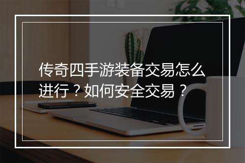 传奇四手游装备交易怎么进行？如何安全交易？