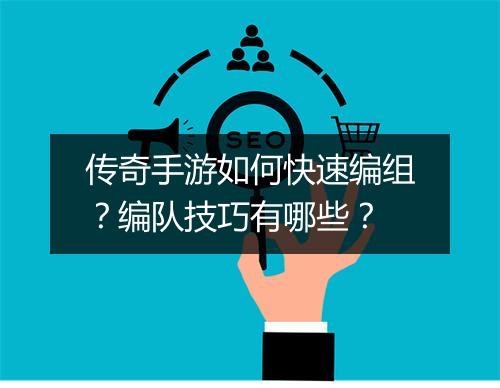 传奇手游如何快速编组？编队技巧有哪些？