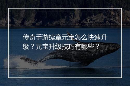 传奇手游续章元宝怎么快速升级？元宝升级技巧有哪些？