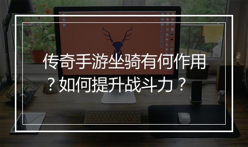 传奇手游坐骑有何作用？如何提升战斗力？