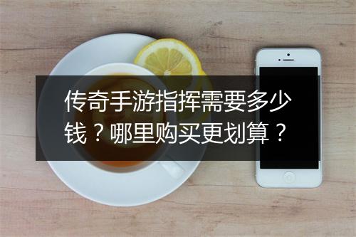 传奇手游指挥需要多少钱？哪里购买更划算？