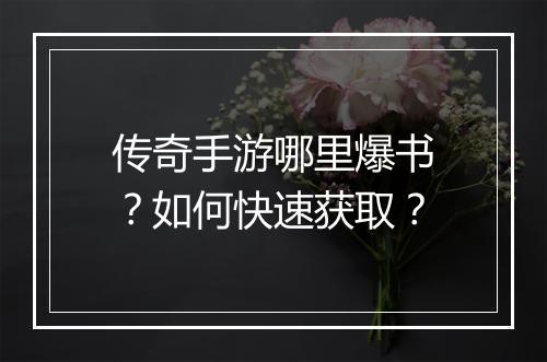 传奇手游哪里爆书？如何快速获取？