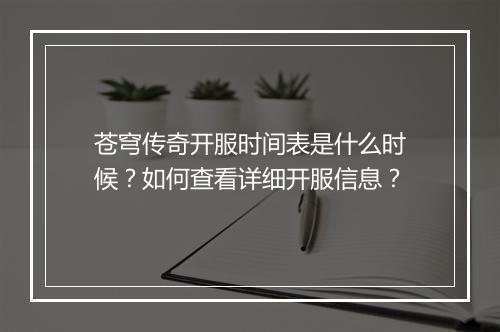苍穹传奇开服时间表是什么时候？如何查看详细开服信息？