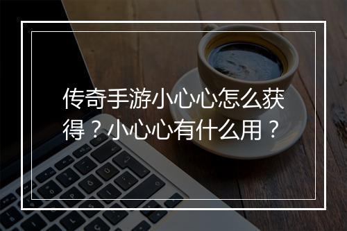 传奇手游小心心怎么获得？小心心有什么用？