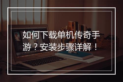 如何下载单机传奇手游？安装步骤详解！