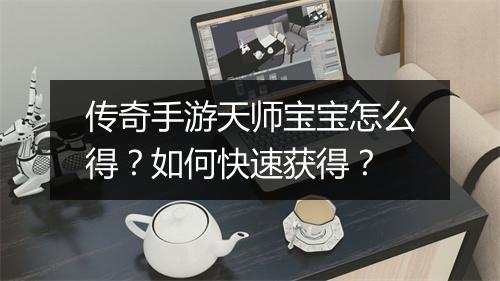 传奇手游天师宝宝怎么得？如何快速获得？