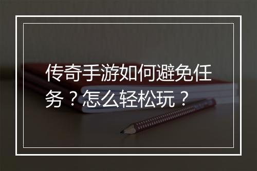 传奇手游如何避免任务？怎么轻松玩？